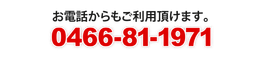 お電話からもご利用頂けます。0466-81-1971